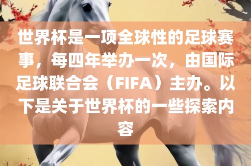 世界杯是一项全球性的足球赛事，每四年举办一次，由国际足球联合会（FIFA）主办。以下是关于世界杯的一些探索内容