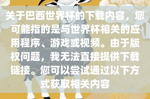 关于巴西世界杯的下载内容，您可能指的是与世界杯相关的应用程序、游戏或视频。由于版权问题，我无法直接提供下载链接。您可以尝试通过以下方式获取相关内容