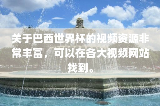 关于巴西世界杯的视频资源非常丰富，可以在各大视频网站找到。眉山市正发家政服务有限公司