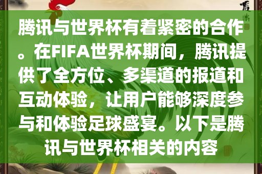 腾讯与世界杯有着紧密的合作。在FIFA世界杯期间，腾讯提供了全方位、多渠道的报道和互动体验，让用户能够深度参与和体验足球盛宴。以下是腾讯与世界杯相关的内容眉山市正发家政服务有限公司