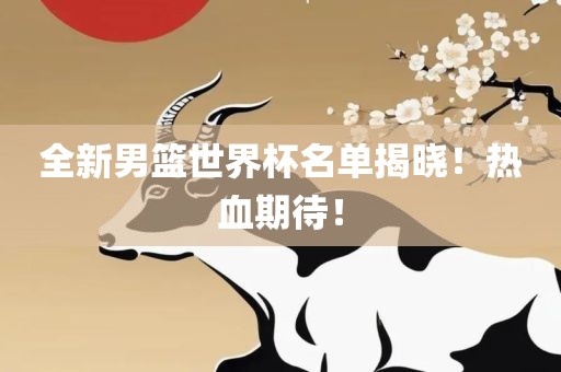 全新男篮世界眉山市正发家政服务有限公司杯名单揭晓！热血期待！