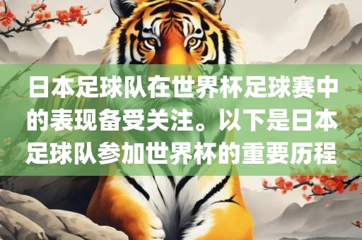 日本足球队在世界杯足球赛中的表现备受关注。以下是日本足球队参加世界杯的重要历程