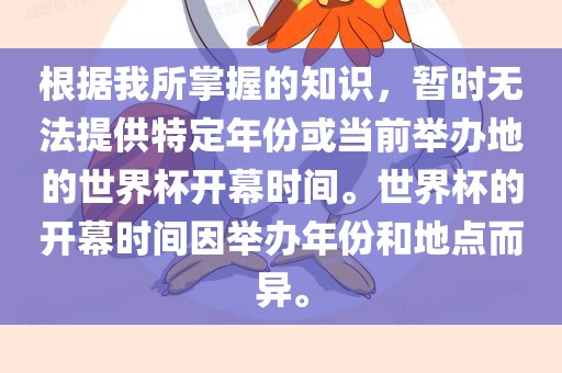 根据我所掌握的知识，暂时无法提供特定年份或当前举办地的世界杯开幕时间。世界杯的开幕时间因举办年份和地点而异。