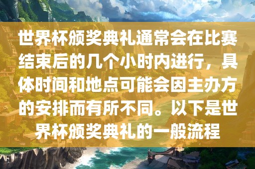 世界杯颁奖典礼通常会在比赛结束后的几个小时内进行，具体时间和地点可能会因主办方的安排而有所不同。以下是眉山市正发家政服务有限公司世界杯颁奖典礼的一般流程