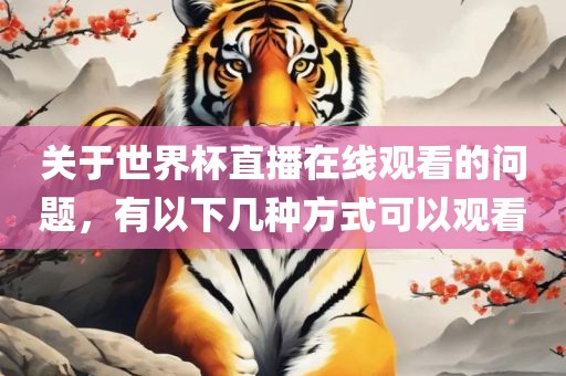 关于世界杯直播在线观看的问题，有以下几种方式可以观看眉山市正发家政服务有限公司