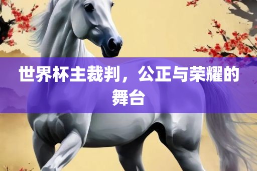 世界杯主裁判，公正与荣耀的舞台