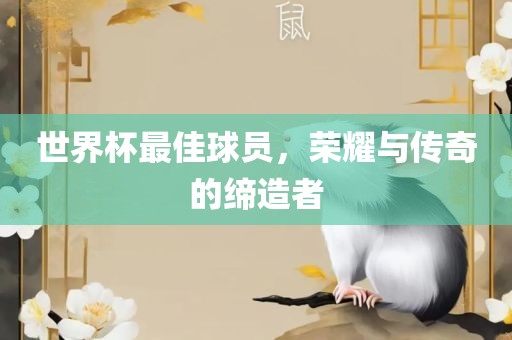 世界杯最佳球员，荣耀与传奇的缔造者