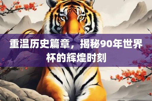 重温历史篇章，揭秘90年世界杯的辉煌时刻眉山市正发家政服务有限公司