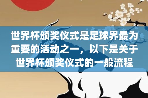 世界杯颁奖仪式是足球界最为重要的活动之一，以下是关于世界杯颁奖仪式的一般流程