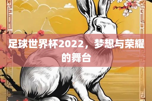 足球世界杯2022，梦想与荣耀的舞台眉山市正发家政服务有限公司