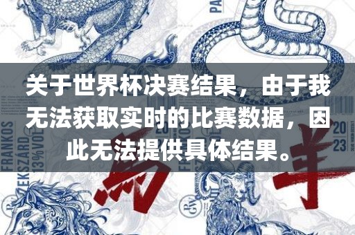 关于世界杯决赛结果，由于我无法获取实时的比赛数据，因此无法提供具体结果。