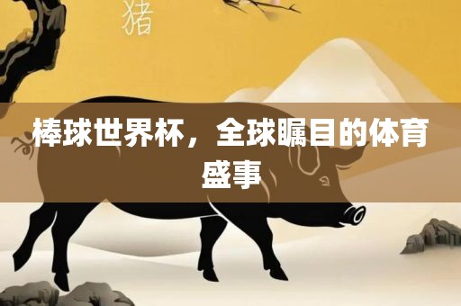 棒球世界杯，全球瞩目的体育盛事