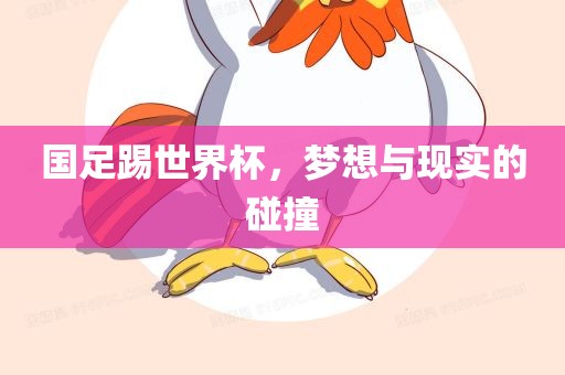 国足踢世界杯，梦想与现实的碰撞眉山市正发家政服务有限公司