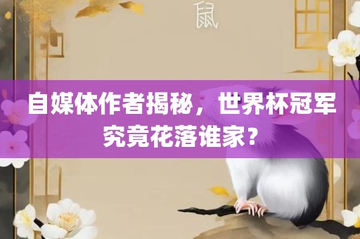 自媒体作者揭秘，世界杯冠军究竟花落谁家？