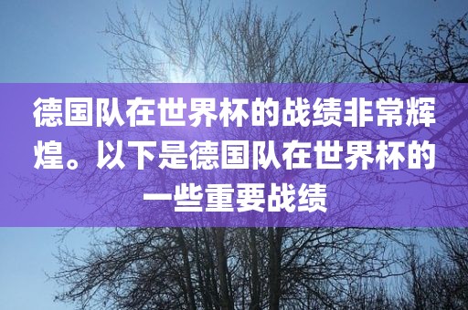 德国队在世界杯的战绩非常辉煌。以下是德国队在世界杯的一些重要战绩