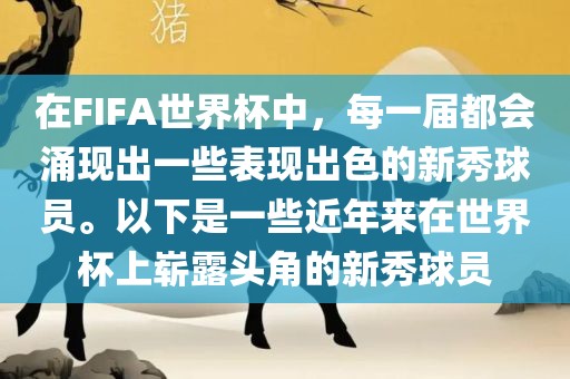 在FIFA世界杯中，每一届都会涌现出一些表现出色的新秀球员。以下是一些近年来在世界杯上崭露头角的新秀球员眉山市正发家政服务有限公司
