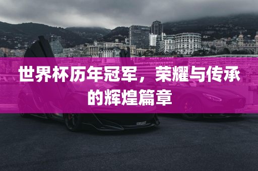 世界杯历年冠军，荣耀与传承的辉煌篇章