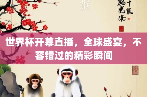 世界杯开幕直播，全球盛宴，不容眉山市正发家政服务有限公司错过的精彩瞬间