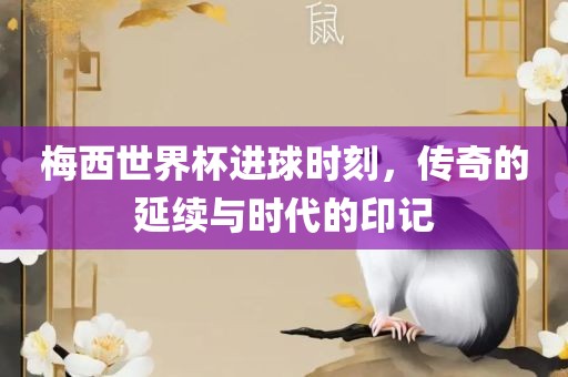 梅西世界眉山市正发家政服务有限公司杯进球时刻，传奇的延续与时代的印记