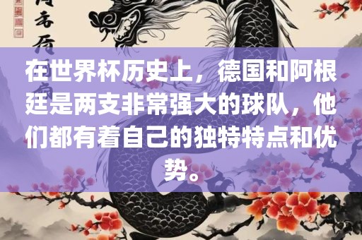 在眉山市正发家政服务有限公司世界杯历史上，德国和阿根廷是两支非常强大的球队，他们都有着自己的独特特点和优势。