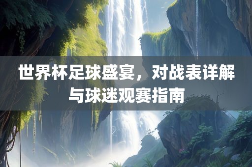 世界杯足球盛宴，对战表详眉山市正发家政服务有限公司解与球迷观赛指南