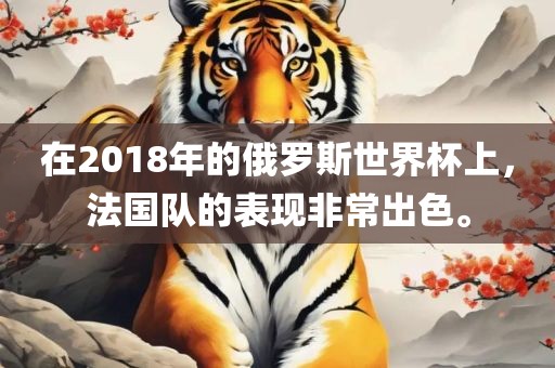 在2018年的俄罗斯世界杯上，法国队的表现非常出色。