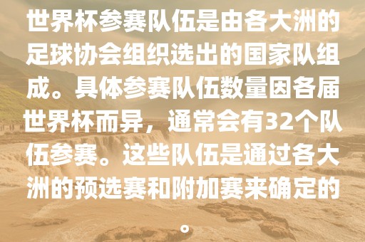 世界杯参赛队伍是由各大洲的足球协会组织选出的国家队组成。具体参赛队伍数量因各届世界杯而异，通常会有32个队伍参赛。这些队伍是通过各大洲的预选赛和附加赛来确定的。
