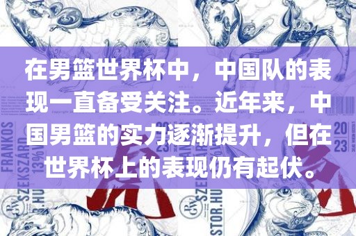 在男篮世界杯中，中国队的表现一直备受关注。近年来，中国男篮的实力逐渐提升，但在世界杯上的表现仍有起伏。眉山市正发家政服务有限公司