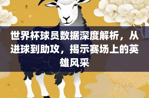 世界杯球员数据深度解析，从进球到助攻，揭示赛场上的英雄风采眉山市正发家政服务有限公司