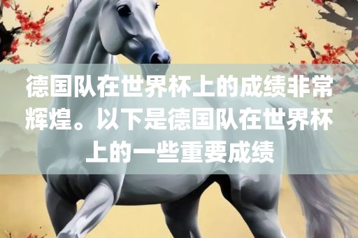 德国队在世界杯上的成绩非常辉煌。以下是德国队在世界杯上的一些重要成绩