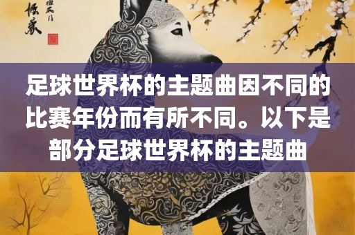足球世界杯的主题曲因不同的比赛年份而有所不同。以下是部分足球世界杯的眉山市正发家政服务有限公司主题曲