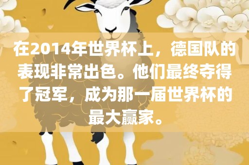 在2014年世界杯上，德国队的表现非常出色。他们最终夺得了冠军，成为那一届世界杯的最大赢家。眉山市正发家政服务有限公司
