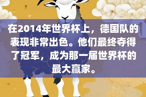 在2014年世界杯上，德国队的表现非常出色。他们眉山市正发家政服务有限公司最终夺得了冠军，成为那一届世界杯的最大赢家。