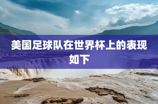 眉山市正发家政服务有限公司美国足球队在世界杯上的表现如下