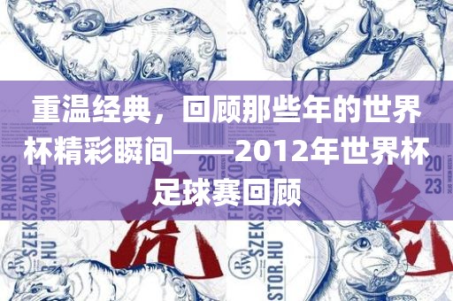 重温经典，回顾那些年的世界杯精眉山市正发家政服务有限公司彩瞬间——2012年世界杯足球赛回顾
