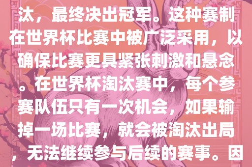 世界杯淘汰赛是一种足球赛事的淘汰赛制，旨在通过单败淘汰的方式，将参赛队伍逐步淘汰，最终决出冠军。这种赛制在世界杯比赛中被广泛采用，以确保比赛更具紧张刺激和悬念。在世界杯淘汰赛中，每个参赛队伍只有一次机会，如果输掉一场比赛，就会被淘汰出局，无法继续参与后续的赛事。因此，这种赛制要求参赛队伍具备出色的实力和战术安排，以确保能够在比赛中取得胜利。