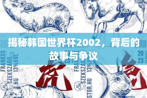 揭秘韩国世界杯2002，背后的故事与争议