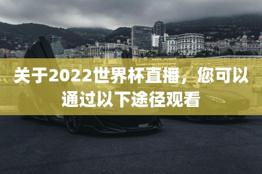 关于2022世界杯直播，您可以通过以下途径观看眉山市正发家政服务有限公司