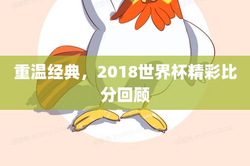 重温经典，2018世界杯精彩比分回顾