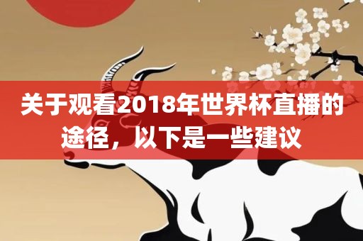 关于观看2018年世界杯直播的途径，以下是一些建议