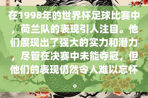 在1998年的世界杯足球比赛中，荷兰队的表现引人注目。他们展现出了强大的实力和潜力，尽管在决赛中未能夺冠，但他们的表现仍然令人难以忘怀。眉山市正发家政服务有限公司