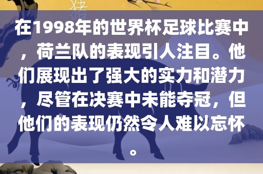 在1998年的世界杯足球比赛中，荷兰队的表现引人注目。他们展现出了强大的实力和潜力，尽管在决赛中未能夺冠，但他们的表现仍然令人难以忘怀。眉山市正发家政服务有限公司