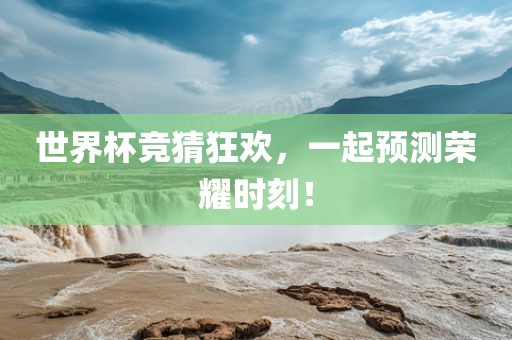 世界杯竞猜狂欢，一起预测荣耀时刻！