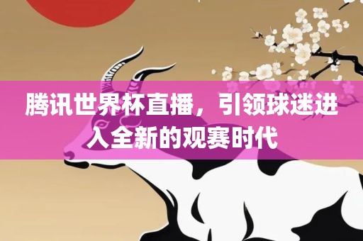 腾讯世界杯直播，引领球迷进入全新的观赛时代