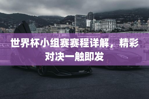 世界杯小组赛赛程详解，精彩对决一触即发