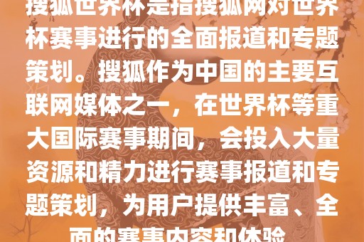 搜狐世界杯是指搜狐网对世界杯赛事进行的全面报道和专题策划。搜狐作为中国的主要互联网媒体之一，在世界杯等重大国际赛事期间，会投入大量资源和精力进行赛事报道和专题策划，为用户提供丰富、全面的赛事内容和体验。眉山市正发家政服务有限公司