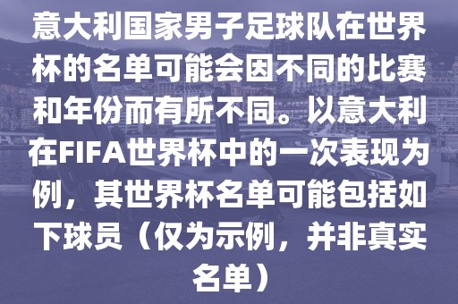 意大利国家男子足球队在世界杯的名单可能会因不同的比赛和年份而有所不同。以意大利在FIFA世界杯中的一次表现为例，其世界杯名单可能包括如下球员（仅为示例，并非真实名单）