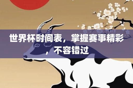 世界杯时间表，掌握赛事精彩，不容错过