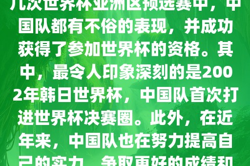 中国队在世界杯亚洲区预选赛中表现出色，成功晋级世界杯决赛圈。具体来说，在最近的几次世界杯亚洲区预选赛中，中国队都有不俗的表现，并成功获得了参加世界杯的资格。其中，最令人印象深刻的是2002年韩日世界杯，中国队首次打进世界杯决赛圈。此外，在近年来，中国队也在努力提高自己的实力，争取更好的成绩和更多的出线机会。因此，可以说中国队已经具备了冲击世界杯出线名额的实力和潜力。眉山市正发家政服务有限公司