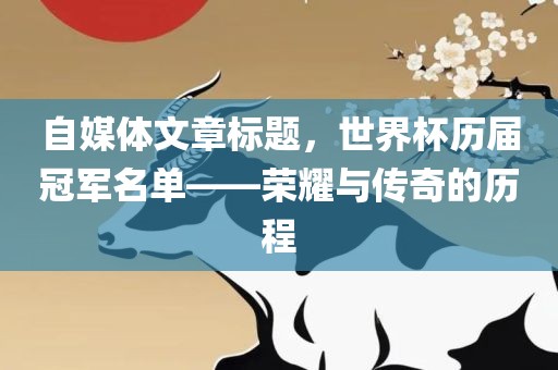 自媒体文章标题，世界杯历届冠军名单——荣耀与传奇的历程眉山市正发家政服务有限公司
